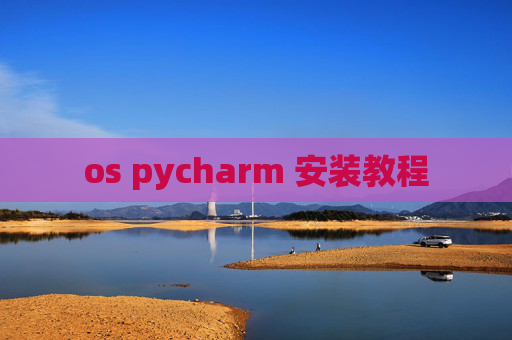 os pycharm 安装教程 os pycharm 安装教程
