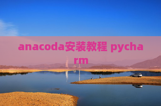 anacoda安装教程 pycharm anacoda安装教程 pycharm